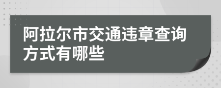 阿拉尔市交通违章查询方式有哪些