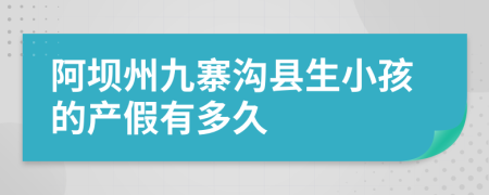 阿坝州九寨沟县生小孩的产假有多久