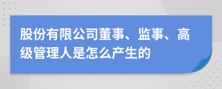 股份有限公司董事、监事、高级管理人是怎么产生的