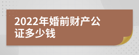 2022年婚前财产公证多少钱