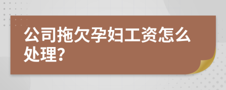 公司拖欠孕妇工资怎么处理？