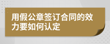 用假公章签订合同的效力要如何认定