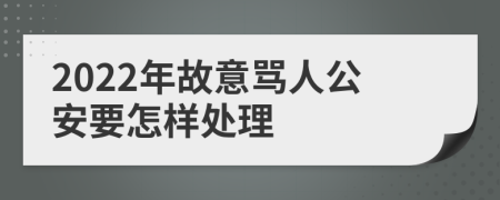 2022年故意骂人公安要怎样处理