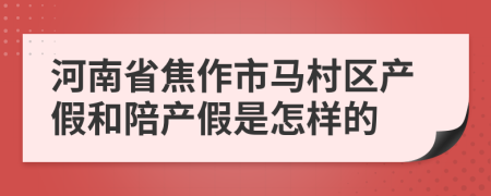 河南省焦作市马村区产假和陪产假是怎样的