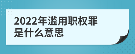 2022年滥用职权罪是什么意思