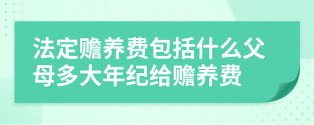 法定赡养费包括什么父母多大年纪给赡养费