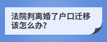 法院判离婚了户口迁移该怎么办？