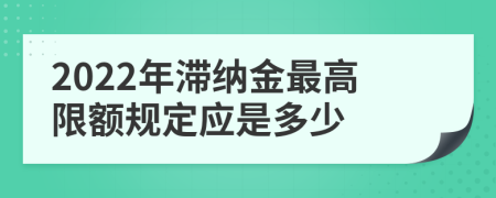 2022年滞纳金最高限额规定应是多少