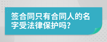 签合同只有合同人的名字受法律保护吗？