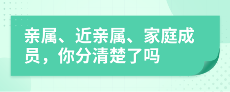 亲属、近亲属、家庭成员，你分清楚了吗