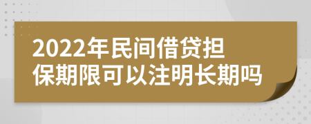 2022年民间借贷担保期限可以注明长期吗