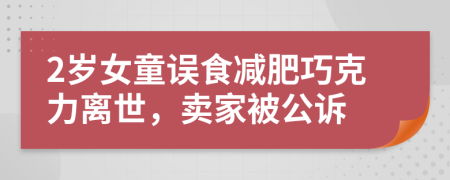 2岁女童误食减肥巧克力离世，卖家被公诉