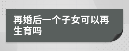 再婚后一个子女可以再生育吗