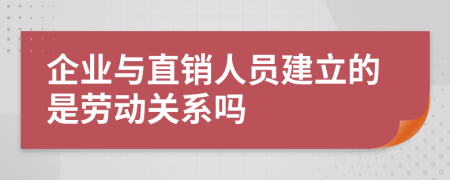 企业与直销人员建立的是劳动关系吗