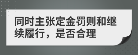 同时主张定金罚则和继续履行，是否合理