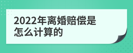 2022年离婚赔偿是怎么计算的