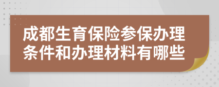 成都生育保险参保办理条件和办理材料有哪些