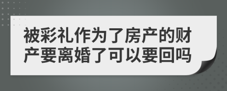 被彩礼作为了房产的财产要离婚了可以要回吗