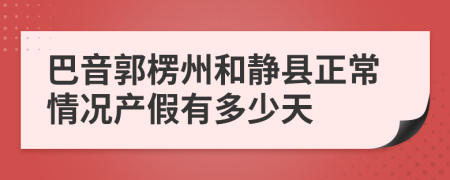 巴音郭楞州和静县正常情况产假有多少天