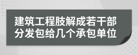 建筑工程肢解成若干部分发包给几个承包单位