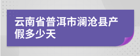 云南省普洱市澜沧县产假多少天