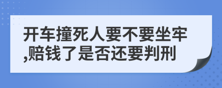 开车撞死人要不要坐牢,赔钱了是否还要判刑