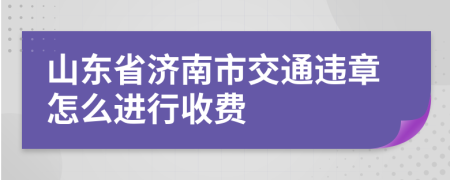 山东省济南市交通违章怎么进行收费