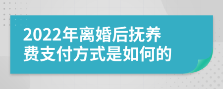 2022年离婚后抚养费支付方式是如何的