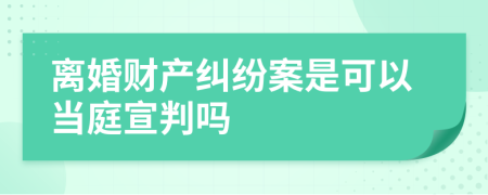 离婚财产纠纷案是可以当庭宣判吗