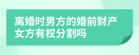 离婚时男方的婚前财产女方有权分割吗