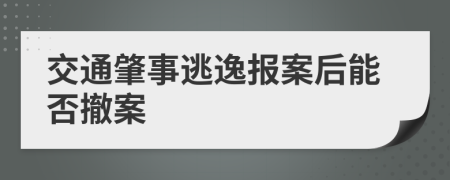 交通肇事逃逸报案后能否撤案