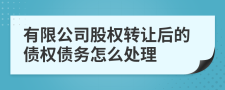 有限公司股权转让后的债权债务怎么处理