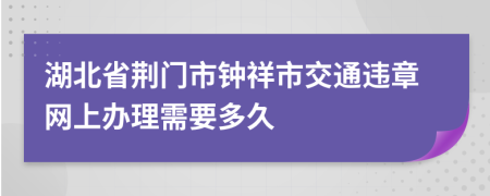 湖北省荆门市钟祥市交通违章网上办理需要多久