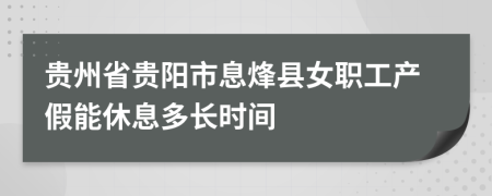 贵州省贵阳市息烽县女职工产假能休息多长时间