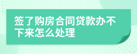 签了购房合同贷款办不下来怎么处理