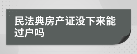 民法典房产证没下来能过户吗