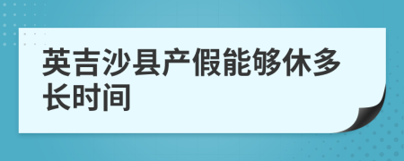 英吉沙县产假能够休多长时间