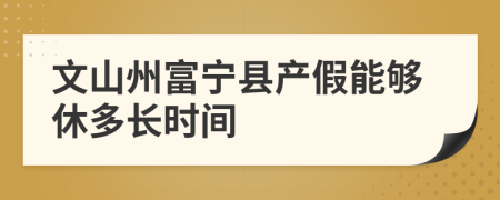 文山州富宁县产假能够休多长时间