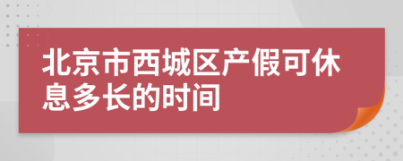 北京市西城区产假可休息多长的时间