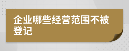 企业哪些经营范围不被登记