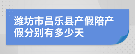 潍坊市昌乐县产假陪产假分别有多少天