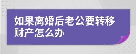 如果离婚后老公要转移财产怎么办