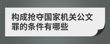 构成抢夺国家机关公文罪的条件有哪些