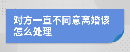 对方一直不同意离婚该怎么处理
