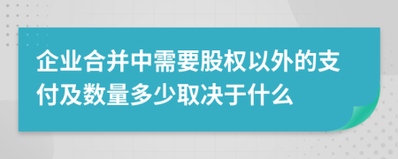 企业合并中需要股权以外的支付及数量多少取决于什么