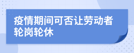 疫情期间可否让劳动者轮岗轮休