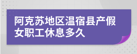 阿克苏地区温宿县产假女职工休息多久