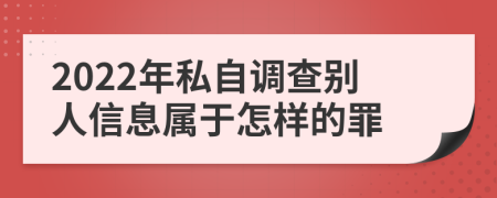 2022年私自调查别人信息属于怎样的罪