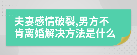 夫妻感情破裂,男方不肯离婚解决方法是什么