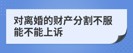 对离婚的财产分割不服能不能上诉
